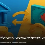 تفاوت بانک و صرافی | بررسی تفاوت حواله بانکی و صرافی در انتقال دلار کانادا