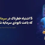 5 اشتباه خطرناک در سرمایهگذاری NFT که باعث نابودی سرمایه شما میشود!